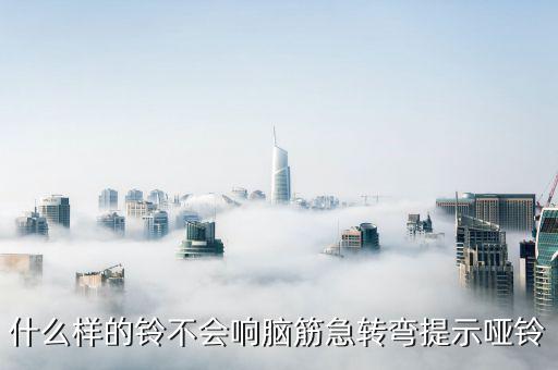 什么樣的鈴不會響腦筋急轉(zhuǎn)彎提示啞鈴