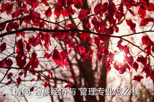 請(qǐng)問(wèn) 會(huì)展經(jīng)濟(jì)與 管理專(zhuān)業(yè)怎么樣