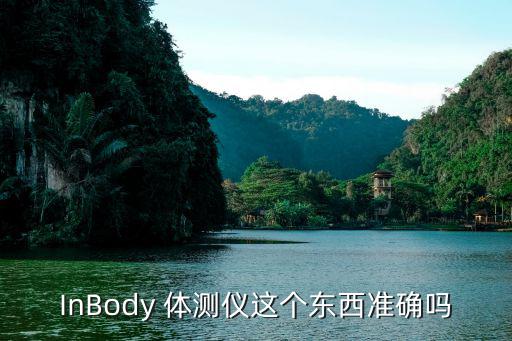 InBody 體測儀這個東西準確嗎