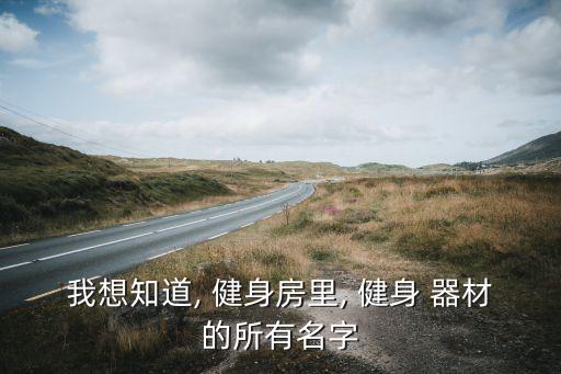 我想知道, 健身房里, 健身 器材的所有名字