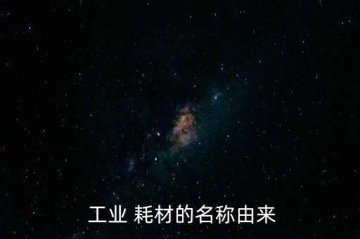  工業(yè) 耗材的名稱由來