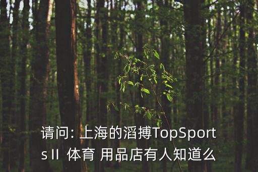 請問: 上海的滔搏TopSportsⅡ 體育 用品店有人知道么