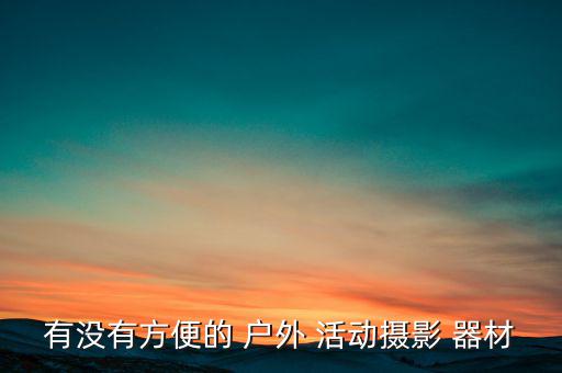 有沒有方便的 戶外 活動攝影 器材