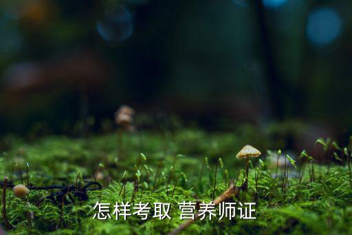 怎樣考取 營(yíng)養(yǎng)師證