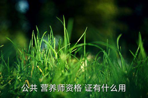 公共 營(yíng)養(yǎng)師資格 證有什么用