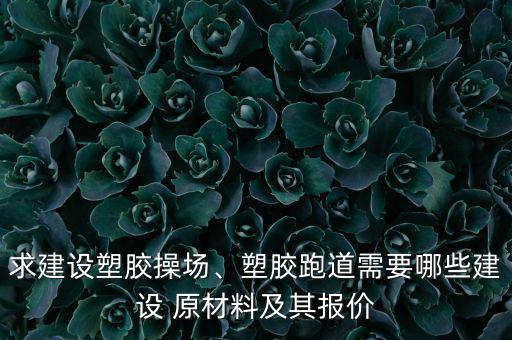 求建設(shè)塑膠操場、塑膠跑道需要哪些建設(shè) 原材料及其報價