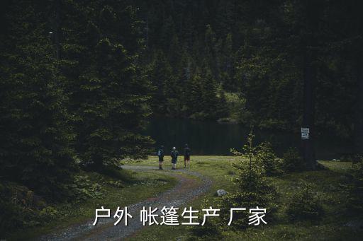 戶外 帳篷生產(chǎn) 廠家