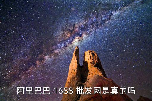 阿里巴巴 1688 批發(fā)網(wǎng)是真的嗎