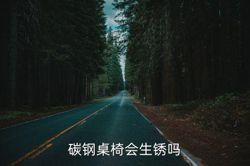 碳鋼桌椅會(huì)生銹嗎