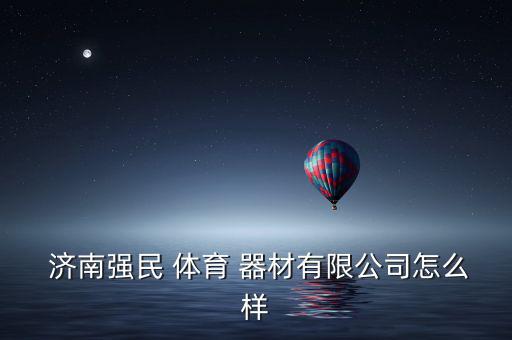  濟(jì)南強(qiáng)民 體育 器材有限公司怎么樣