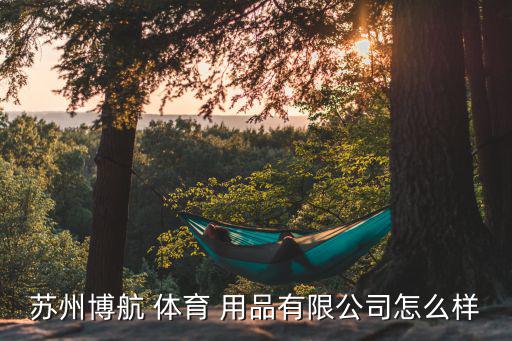 蘇州博航 體育 用品有限公司怎么樣