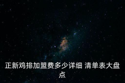 正新雞排加盟費(fèi)多少詳細(xì) 清單表大盤點(diǎn)