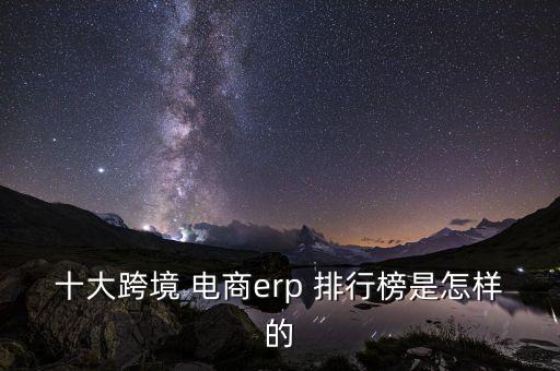 十大跨境 電商erp 排行榜是怎樣的