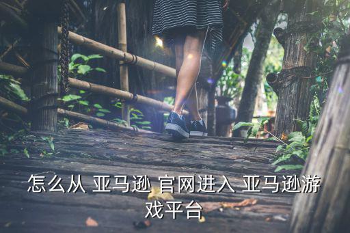 怎么從 亞馬遜 官網(wǎng)進(jìn)入 亞馬遜游戲平臺(tái)