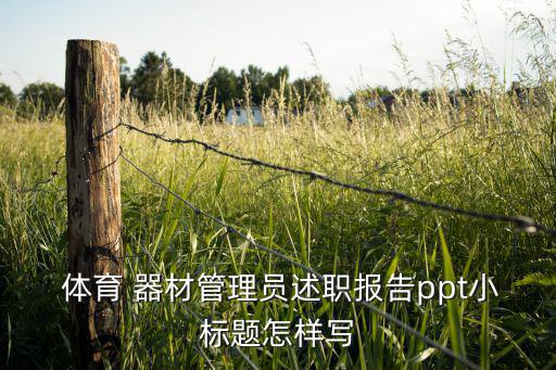  體育 器材管理員述職報告ppt小標題怎樣寫