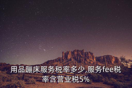 體育用品蹦床服務(wù)稅率多少,服務(wù)fee稅率含營業(yè)稅5%