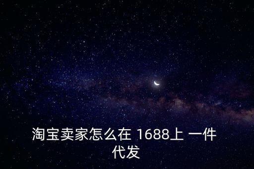 淘寶賣家怎么在 1688上 一件 代發(fā)