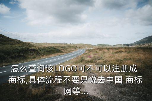 怎么查詢(xún)?cè)揕OGO可不可以注冊(cè)成 商標(biāo),具體流程不要只說(shuō)去中國(guó) 商標(biāo)網(wǎng)等...