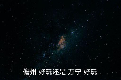 儋州 好玩還是 萬寧 好玩