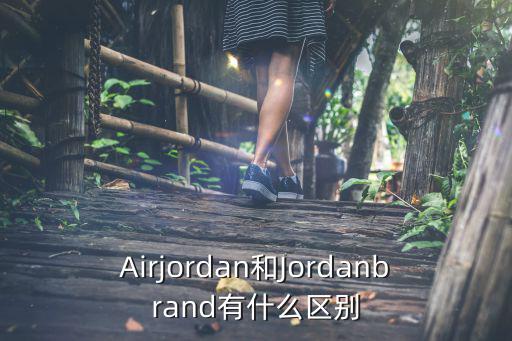 Airjordan和Jordanbrand有什么區(qū)別