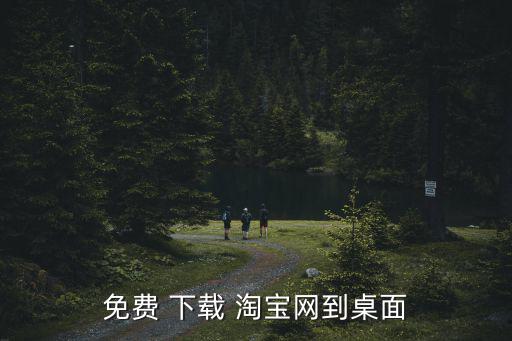 免費(fèi) 下載 淘寶網(wǎng)到桌面