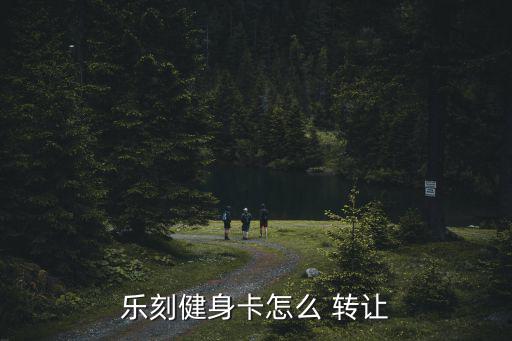 樂刻健身卡怎么 轉(zhuǎn)讓