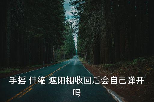 手搖 伸縮 遮陽棚收回后會自己彈開嗎