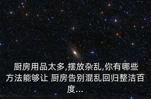  廚房用品太多,擺放雜亂,你有哪些方法能夠讓 廚房告別混亂回歸整潔百度...