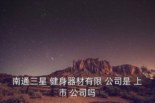 南通三星 健身器材有限 公司是 上市 公司嗎