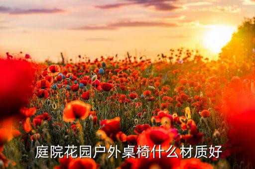  庭院花園戶外桌椅什么材質(zhì)好