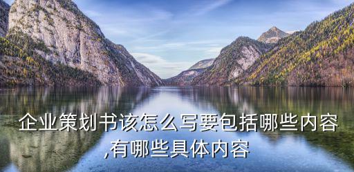  企業(yè)策劃書該怎么寫要包括哪些內(nèi)容,有哪些具體內(nèi)容