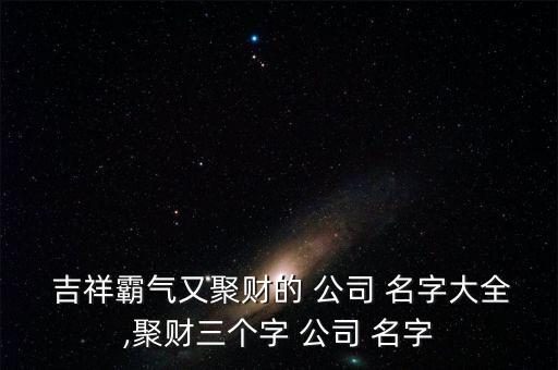 300個(gè)吉祥公司名字大全建筑類,公司注冊300個(gè)吉祥名字