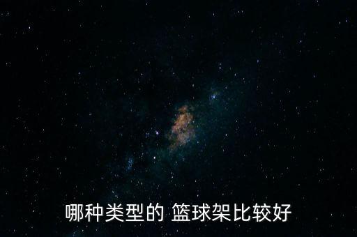 哪種類(lèi)型的 籃球架比較好