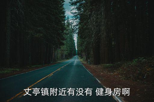 丈亭鎮(zhèn)附近有沒(méi)有 健身房啊