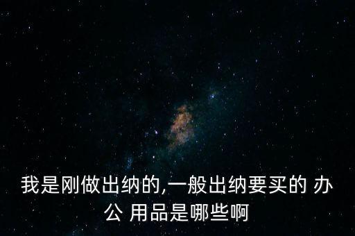 我是剛做出納的,一般出納要買的 辦公 用品是哪些啊