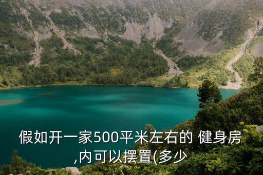 假如開一家500平米左右的 健身房,內(nèi)可以擺置(多少