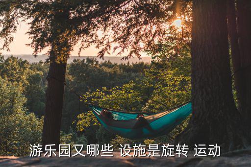 游樂(lè)園又哪些 設(shè)施是旋轉(zhuǎn) 運(yùn)動(dòng)