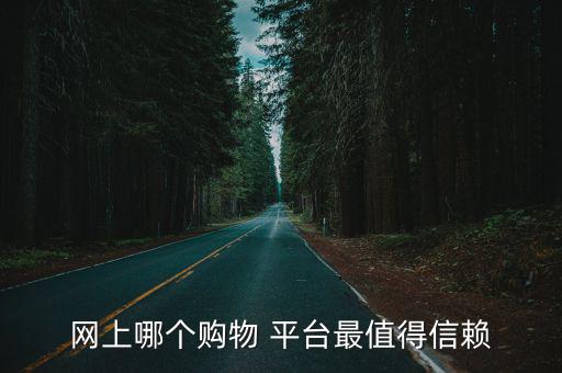 網(wǎng)上哪個購物 平臺最值得信賴