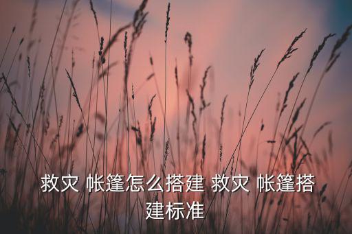  救災(zāi) 帳篷怎么搭建 救災(zāi) 帳篷搭建標(biāo)準(zhǔn)