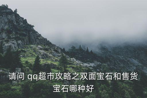 請(qǐng)問 qq超市攻略之雙面寶石和售貨寶石哪種好