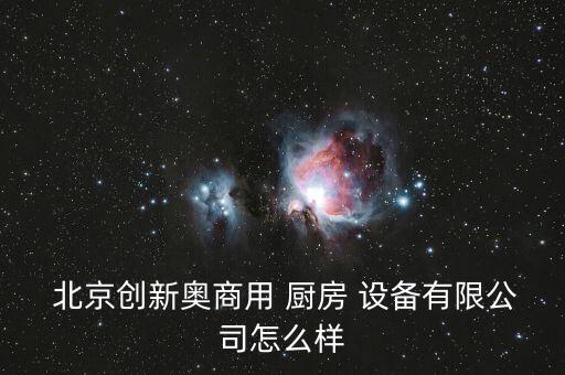  北京創(chuàng)新奧商用 廚房 設備有限公司怎么樣