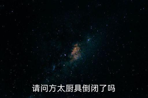 請(qǐng)問方太廚具倒閉了嗎