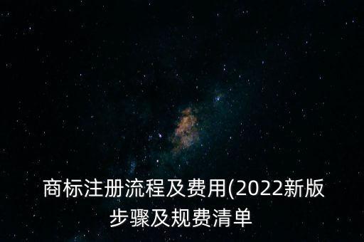  商標注冊流程及費用(2022新版步驟及規(guī)費清單