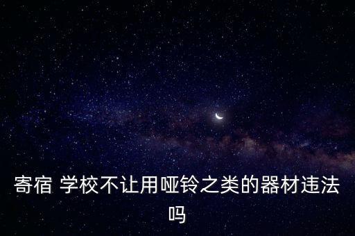 寄宿 學(xué)校不讓用啞鈴之類的器材違法嗎