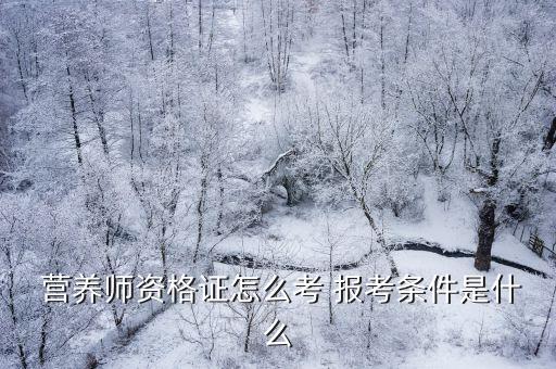 公共營養(yǎng)師證報考條件官網(wǎng)入口,高級營養(yǎng)師報考條件2022最新規(guī)定