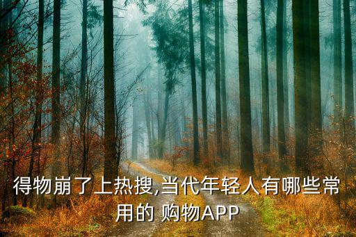 得物崩了上熱搜,當(dāng)代年輕人有哪些常用的 購(gòu)物APP