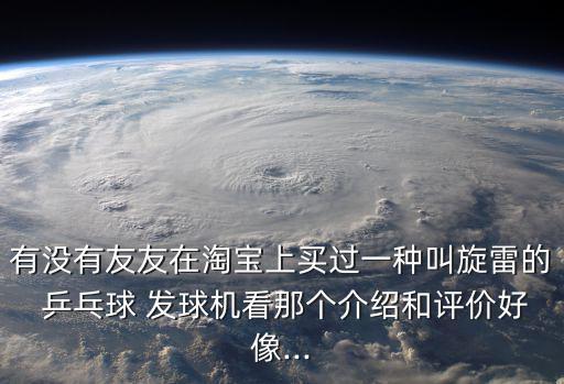 有沒有友友在淘寶上買過一種叫旋雷的 乒乓球 發(fā)球機看那個介紹和評價好像...