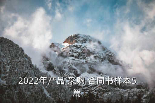 2022年產(chǎn)品 采購(gòu) 合同書樣本5篇