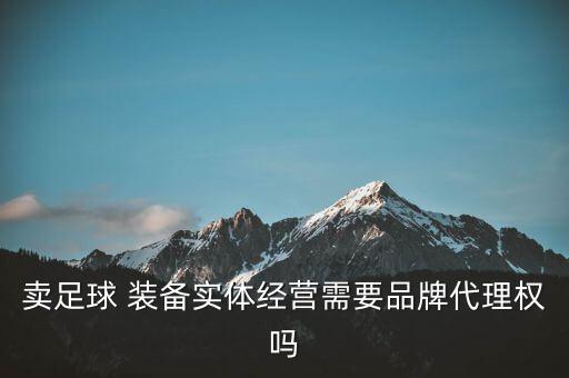 賣足球 裝備實(shí)體經(jīng)營需要品牌代理權(quán)嗎