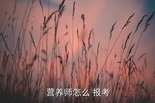  營養(yǎng)師怎么 報(bào)考